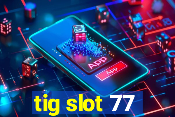 tig slot 77